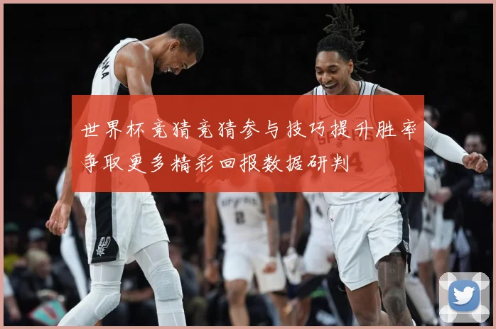 世界杯竞猜竞猜参与技巧提升胜率争取更多精彩回报数据研判