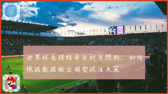 世界杯竞猜赔率分析与预测：如何根据数据做出明智投注决策