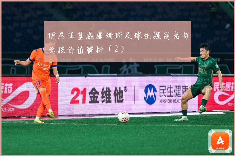 伊尼亚基威廉姆斯足球生涯高光与竞技价值解析（2）