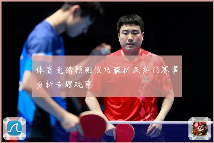 体育竞猜预测技巧解析及热门赛事分析专题观察