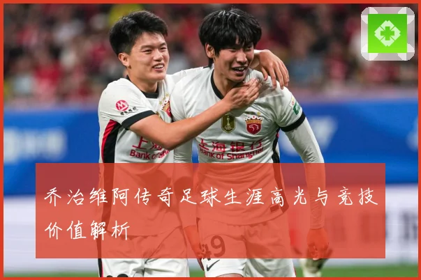 乔治维阿传奇足球生涯高光与竞技价值解析