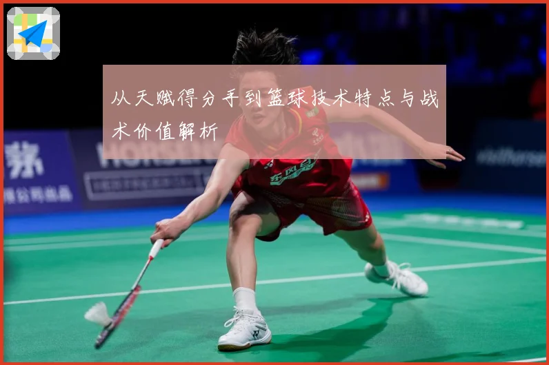 从天赋得分手到篮球技术特点与战术价值解析