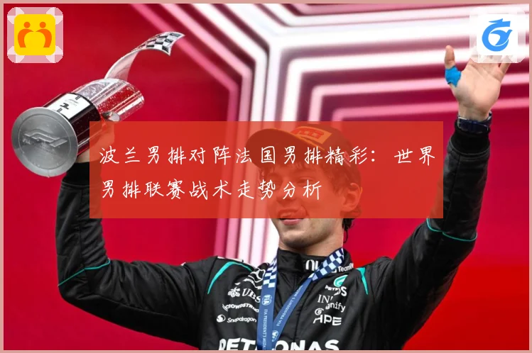 波兰男排对阵法国男排精彩：世界男排联赛战术走势分析