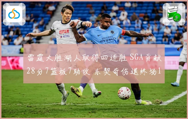 雷霆大胜湖人取得四连胜 SGA贡献28分7篮板7助攻 东契奇伤退终场12600