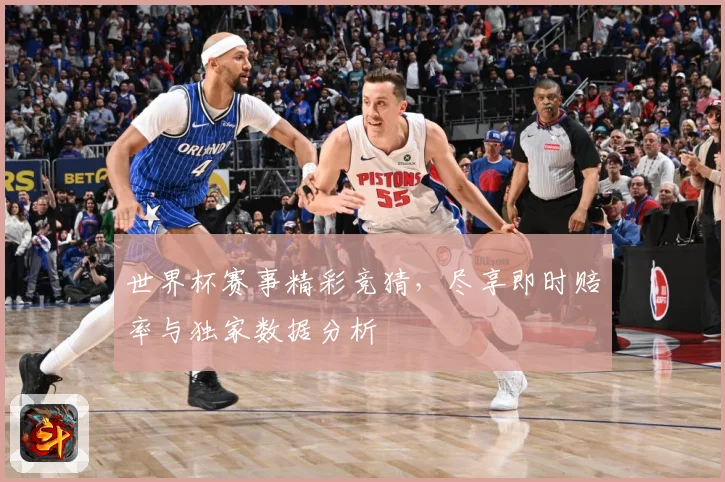 世界杯赛事精彩竞猜，尽享即时赔率与独家数据分析