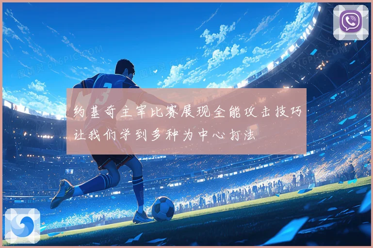 约基奇主宰比赛展现全能攻击技巧让我们学到多种为中心打法