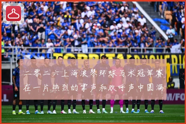 二零二六上海浪琴环球马术冠军赛在一片热烈的掌声和欢呼声中圆满成长观察