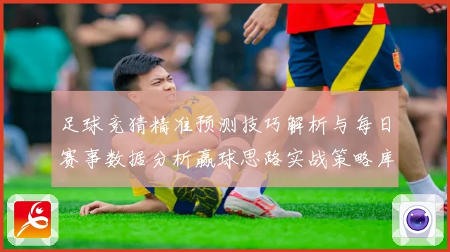 足球竞猜精准预测技巧解析与每日赛事数据分析赢球思路实战策略库
