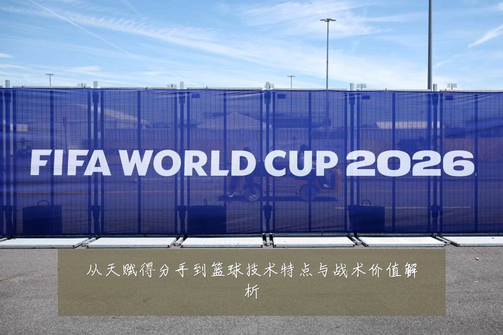 从天赋得分手到篮球技术特点与战术价值解析