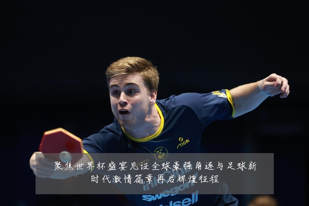 聚焦世界杯盛宴见证全球豪强角逐与足球新时代激情篇章再启辉煌征程