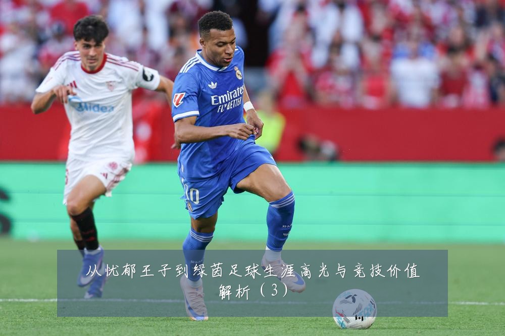 从忧郁王子到绿茵足球生涯高光与竞技价值解析(3)