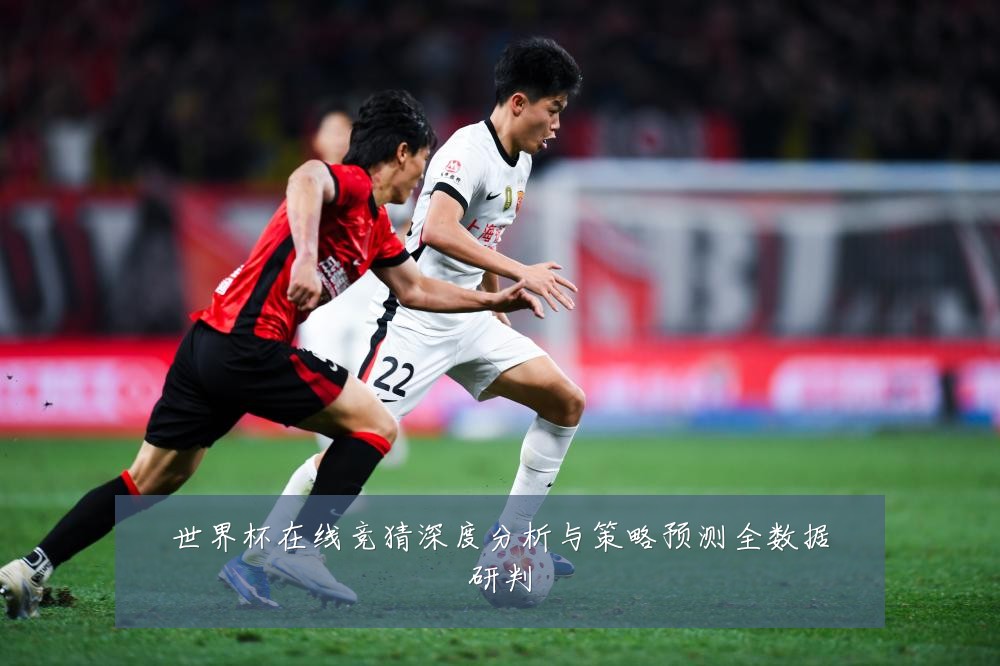 世界杯在线竞猜深度分析与策略预测全数据研判